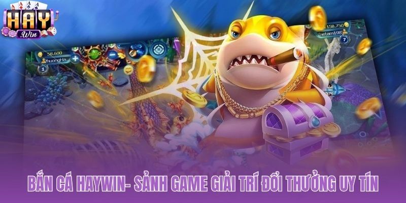 Bắn cá Haywin sản phẩm chiến lược khẳng định vị thế