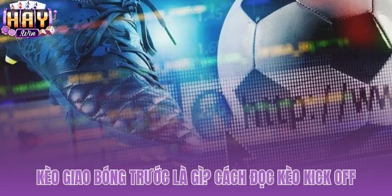 Kèo giao bóng trước và các tên gọi khác trên bảng cược